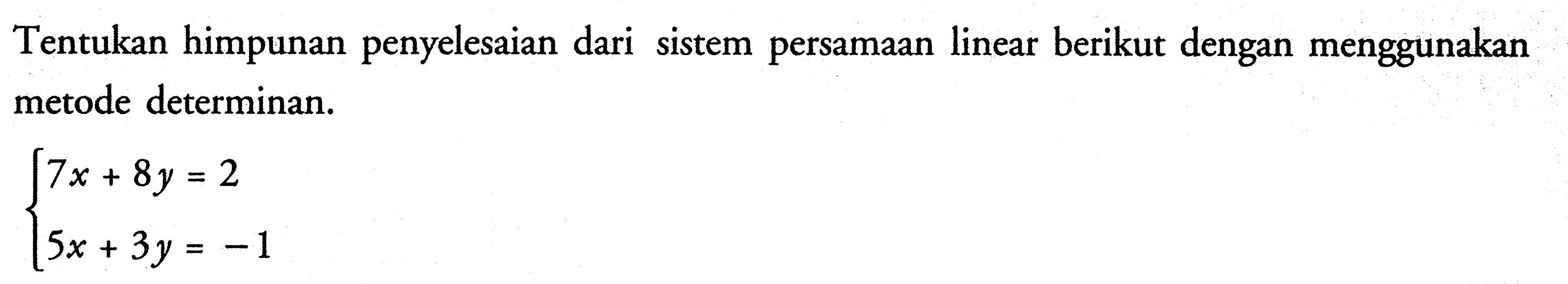 Tentukan himpunan penyelesaian dari sistem persamaan linear berikut dengan menggunakan metode determinan. 7x+8y=2 5x+3y=-1