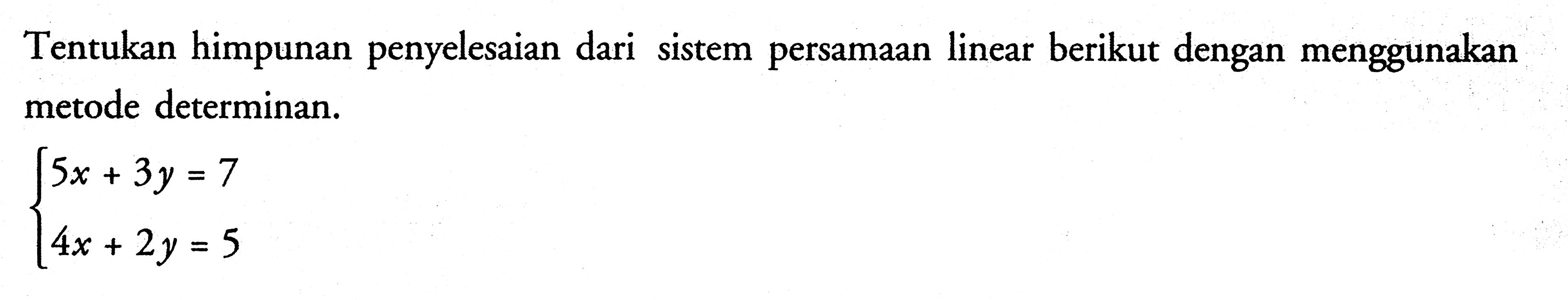 Tentukan himpunan penyelesaian dari sistem persamaan linear berikut dengan menggunakan metode determinan. 5x+3y=7 4x+2y=5