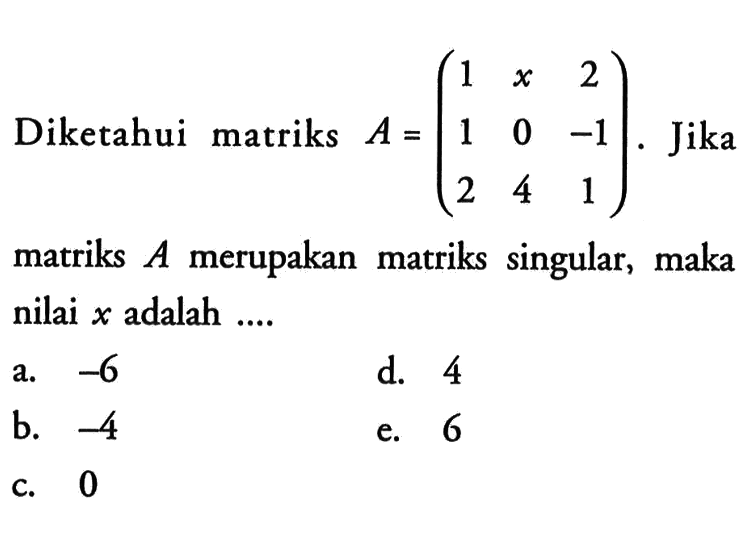 Diketahui matriks A=(1 x 2 1 0 -1 2 4 1). Jika matriks A merupakan matriks singular, maka nilai x adalah ...