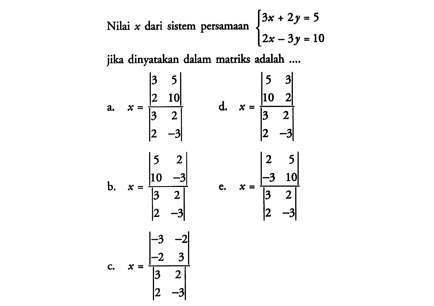 Nilai x dari sistem persamaan 3x+2y=5 2x-3y=10 jika dinyatakan dalam matriks adalah ....