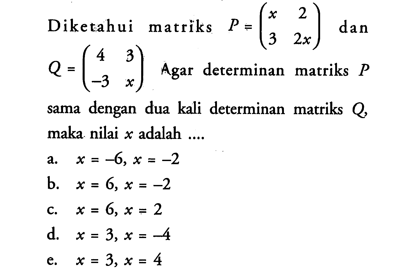 Diketahui matriks P=(x 2 3 2x) dan Q=(4 3 -3 x) Agar determinan matriks P sama dengan dua kali determinan matriks Q, maka nilai x adalah ....