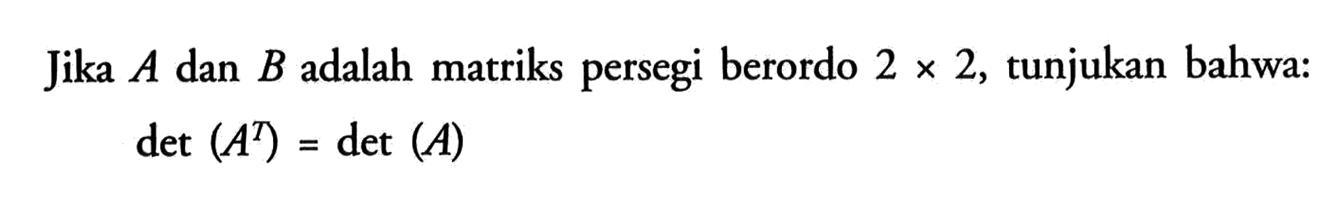 Jika A dan B adalah matriks persegi berordo 2x2, tunjukan bahwa: det(A^T)=det(A)