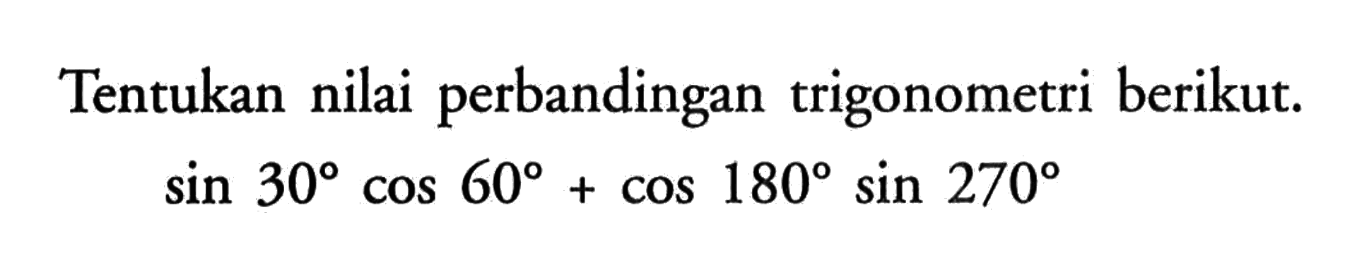 Tentukan nilai perbandingan trigonometri berikut. sin 30 cos 60 + cos 180 sin 270