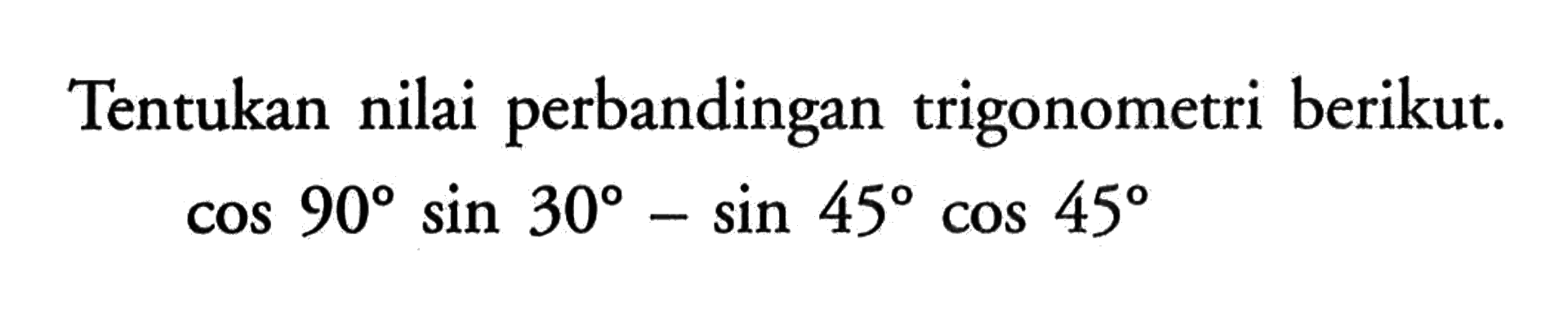 Tentukan nilai perbandingan trigonometri berikut cos 90 sin 30 - sin 45 cos 45