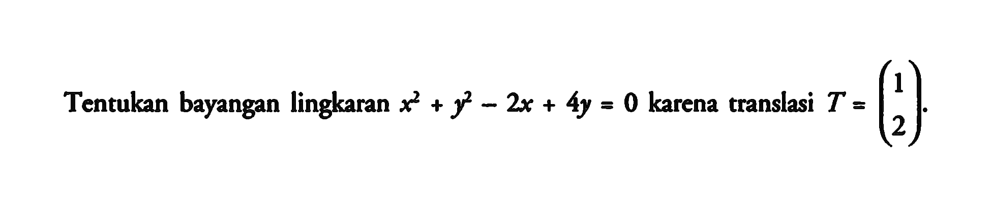 Tentukan bayangan lingkaran x^2 + y^2 - 2x + 4y = 0 karena translasi T = (1 2).