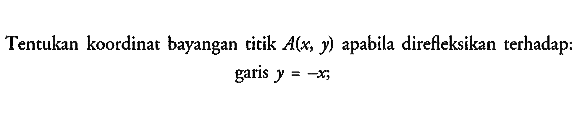 Tentukan koordinat bayangan titik A(x,y) apabila direfleksikan terhadap: garis y=-x;