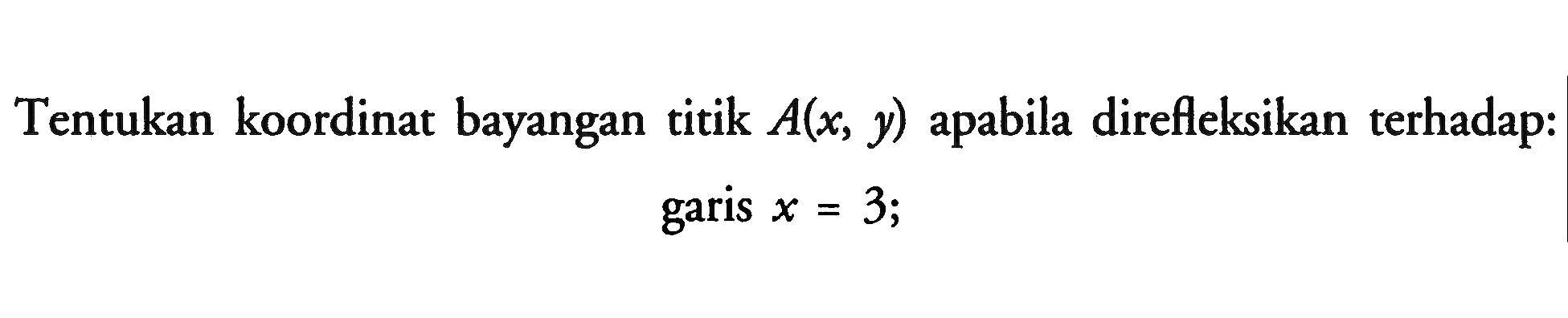 Tentukan koordinat bayangan titik A(x, y) apabila direfleksikan terhadap: garis x=3;