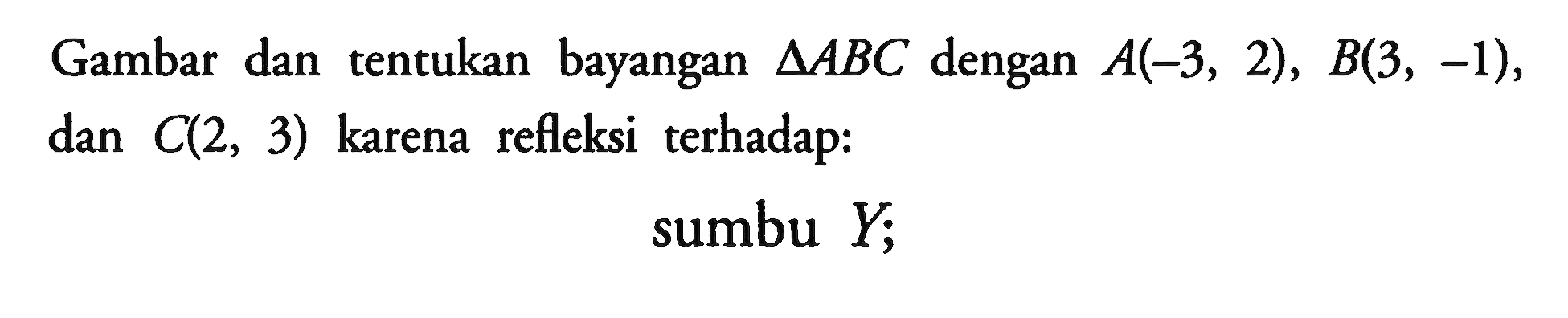 Gambar dan bayangan AABC dengan A(-3, 2), B(3, -1), tentukan C(2, 3) karena refleksi terhadap: dan sumbu Y;