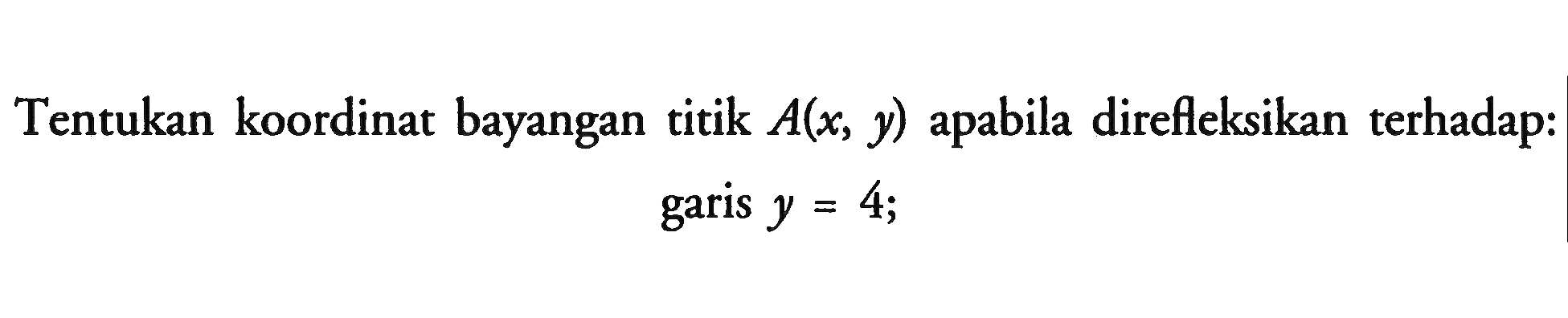 Tentukan koordinat bayangan titik A(x,y) apabila direfleksikan terhadap: garis y=4;