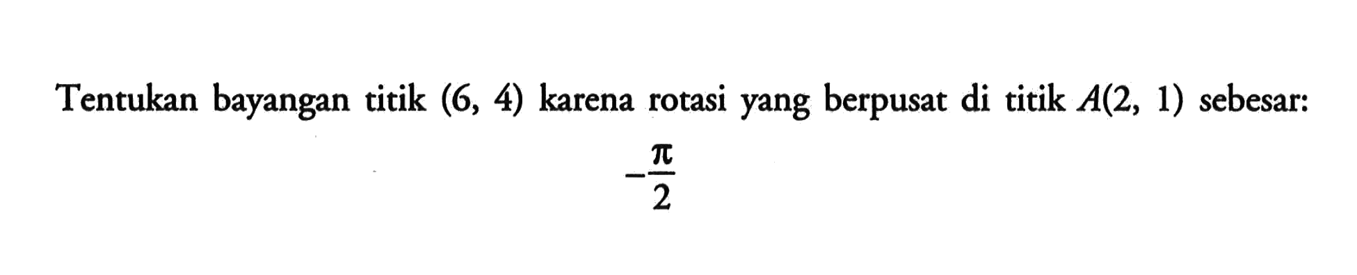 Tentukan bayangan titik (6,4) karena rotasi yang berpusat di titik A(2,1) sebesar: -pi|2