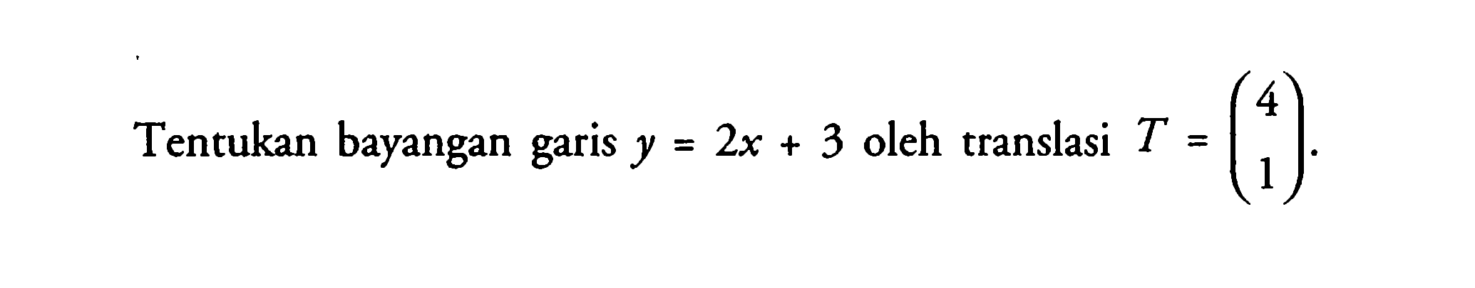 Tentukan bayangan garis y=2x+3 oleh translasi T=(4 1).