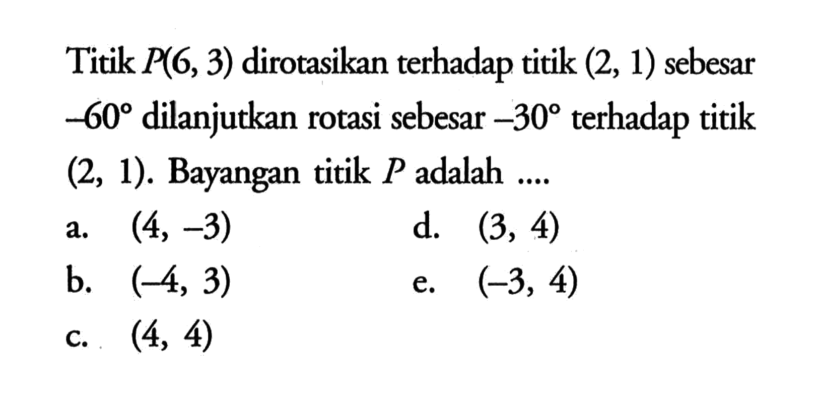 Titik P(6, 3) dirotasikan terhadap titik (2, 1) sebesar -60 dilanjutkan rotasi sebesar -30 terhadap titik (2, 1). Bayangan titik P adalah ...