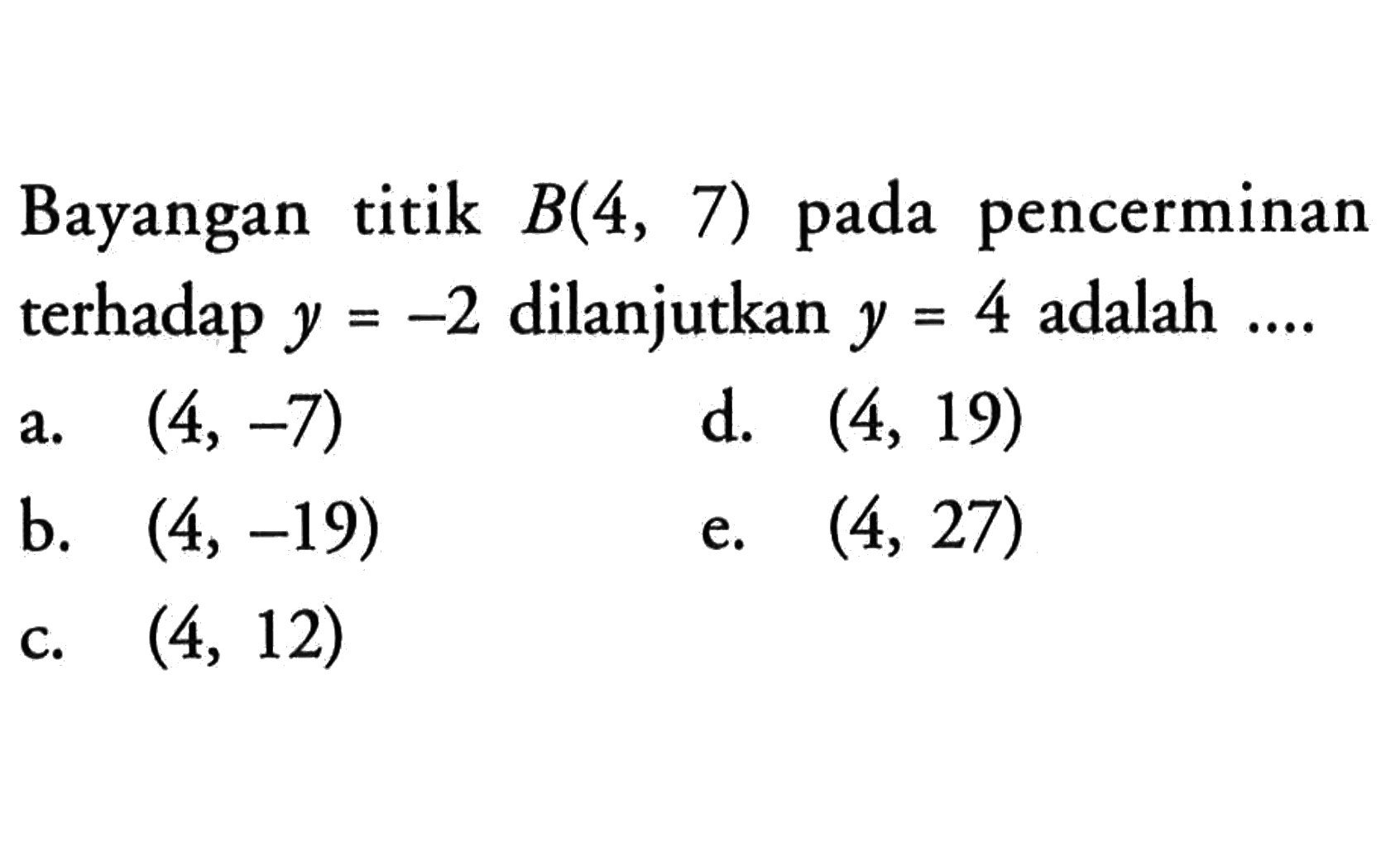 Bayangan titik B(4,7) pada pencerminan terhadap y=-2 dilanjutkan y=4 adalah ....