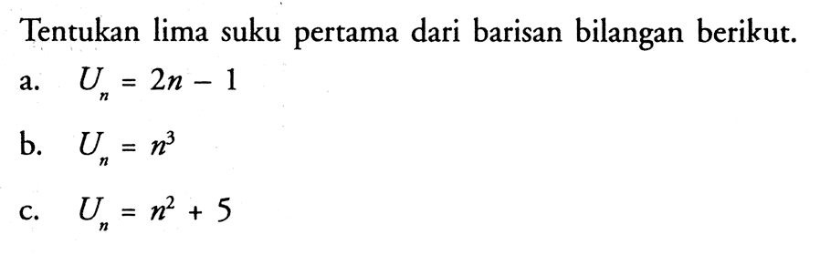 Tentukan lima suku pertama dari barisan bilangan berikut.a.  Un=2 n-1 b.  Un=n^3 c.  Un=n^2+5 