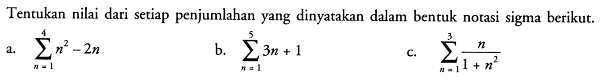 Tentukan nilai dari setiap penjumlahan yang dinyatakan dalam bentuk notasi sigma berikut.a. sigma n=1 4 n^2-2nb. sigma n=1 5 3n+1c. sigma n=1 3 n/(1+n^2)