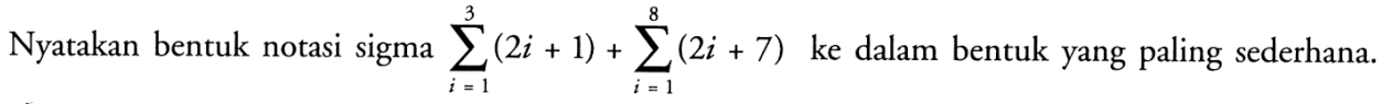 Nyatakan bentuk notasi sigma  sigma i=1 3 (2i+1) + sigma i=1 8 (2i+7)  ke dalam bentuk yang paling sederhana.