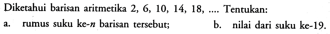 Diketahui barisan aritmetika 2, 6, 10, 14, 18,.... Tentukan: a. rumus suku ke-n barisan tersebut; b. nilai dari suku ke-19