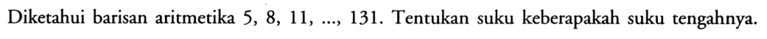 Diketahui barisan aritmetika 5,8,11, ..., 131. Tentukan suku keberapakah suku tengahnya.