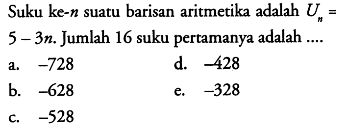 Suku ke-n suatu barisan aritmetika adalah Un=5-3n. Jumlah 16 suku pertamanya adalah.... 