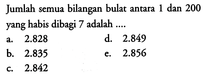 Jumlah semua bilangan bulat antara 1 dan 200 yang habis dibagi 7 adalah  ....