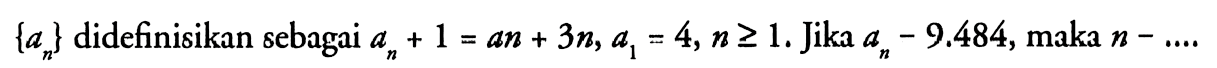 {an} didefinisikan sebagai an+1=an+3n, a1=4, n >= 1. Jika an-9.484, maka n-... 