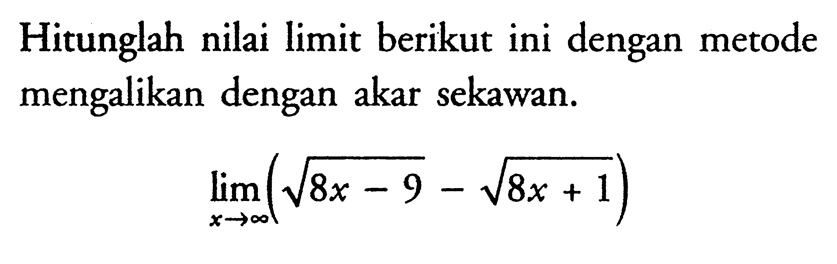 Hitunglah nilai limit berikut ini dengan metode mengalikan dengan akar sekawan.lim x -> tak hingga (akar(8x-9)-akar(8x+1))