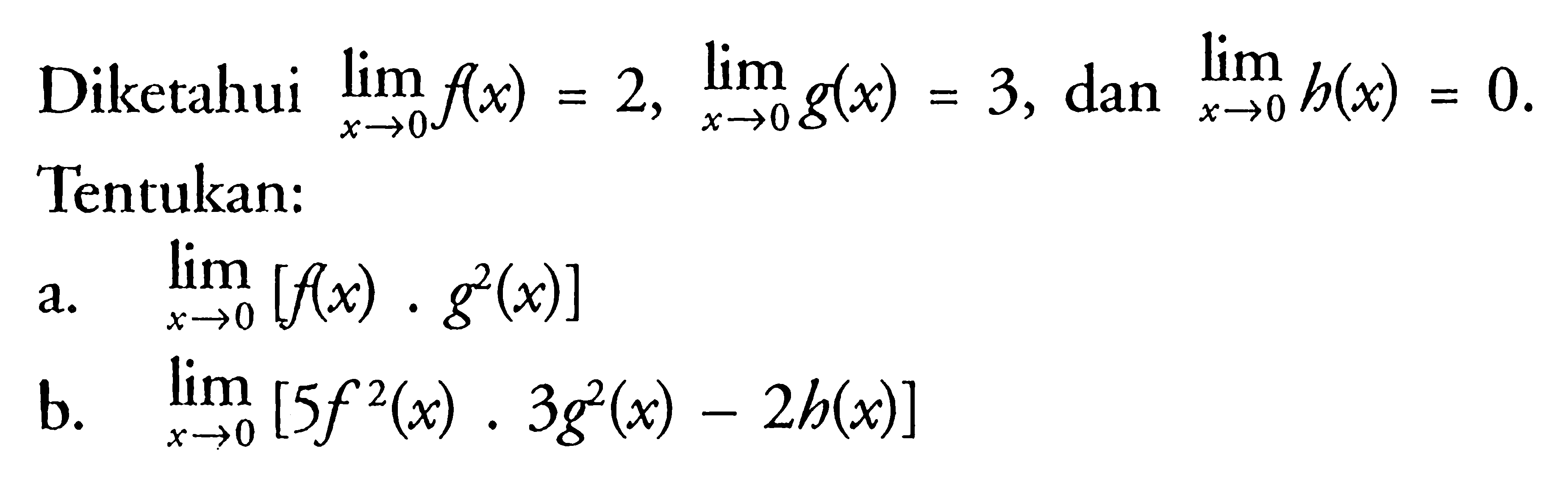 Diketahui  lim  x -> 0 f(x)=2, lim  x -> 0 g(x)=3, dan  lim x -> 0 h(x)=0 .Tentukan:a.  lim  x ->0[f(x) . g^2(x)] b.  lim  x ->0[5 f^2(x) . 3 g^2(x)-2 h(x)] 