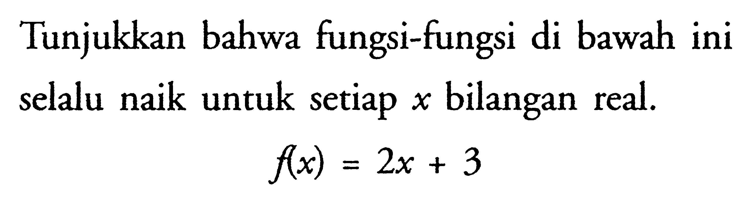 Tunjukkan bahwa fungsi-fungsi di bawah ini selalu naik untuk setiap  x  bilangan real.f(x)=2 x+3