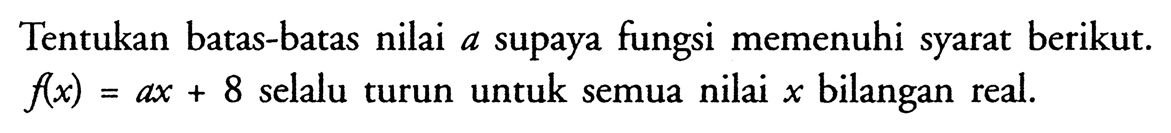 Tentukan batas-batas nilai a supaya fungsi memenuhi syarat berikut. f(x)=ax+8 selalu turun untuk semua nilai x bilangan real.