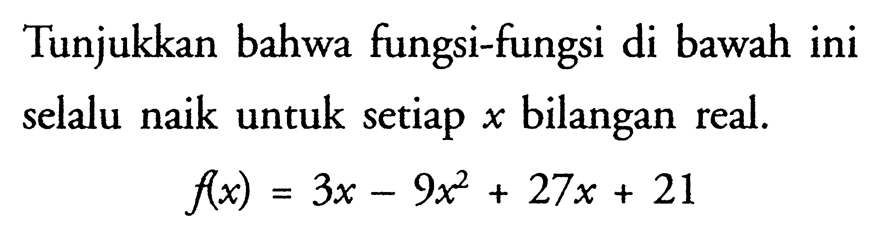 Tunjukkan bahwa fungsi-fungsi di bawah ini selalu naik untuk setiap x bilangan real. f(x)=3x-9x^2+27x+21