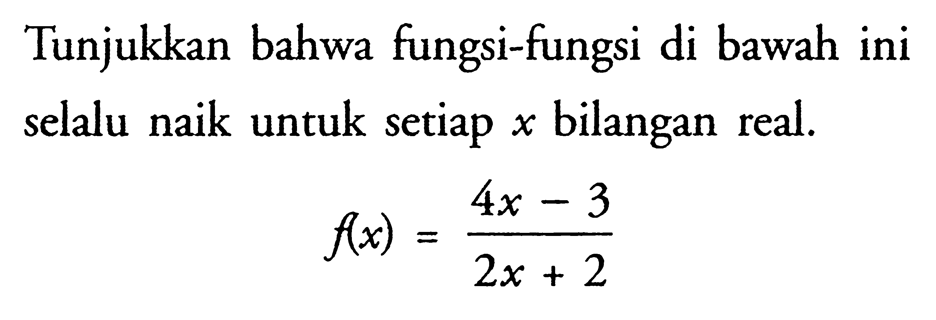 Tunjukkan bahwa fungsi-fungsi di bawah ini selalu naik untuk setiap  x  bilangan real.f(x)=(4x-3)/(2x+2) 