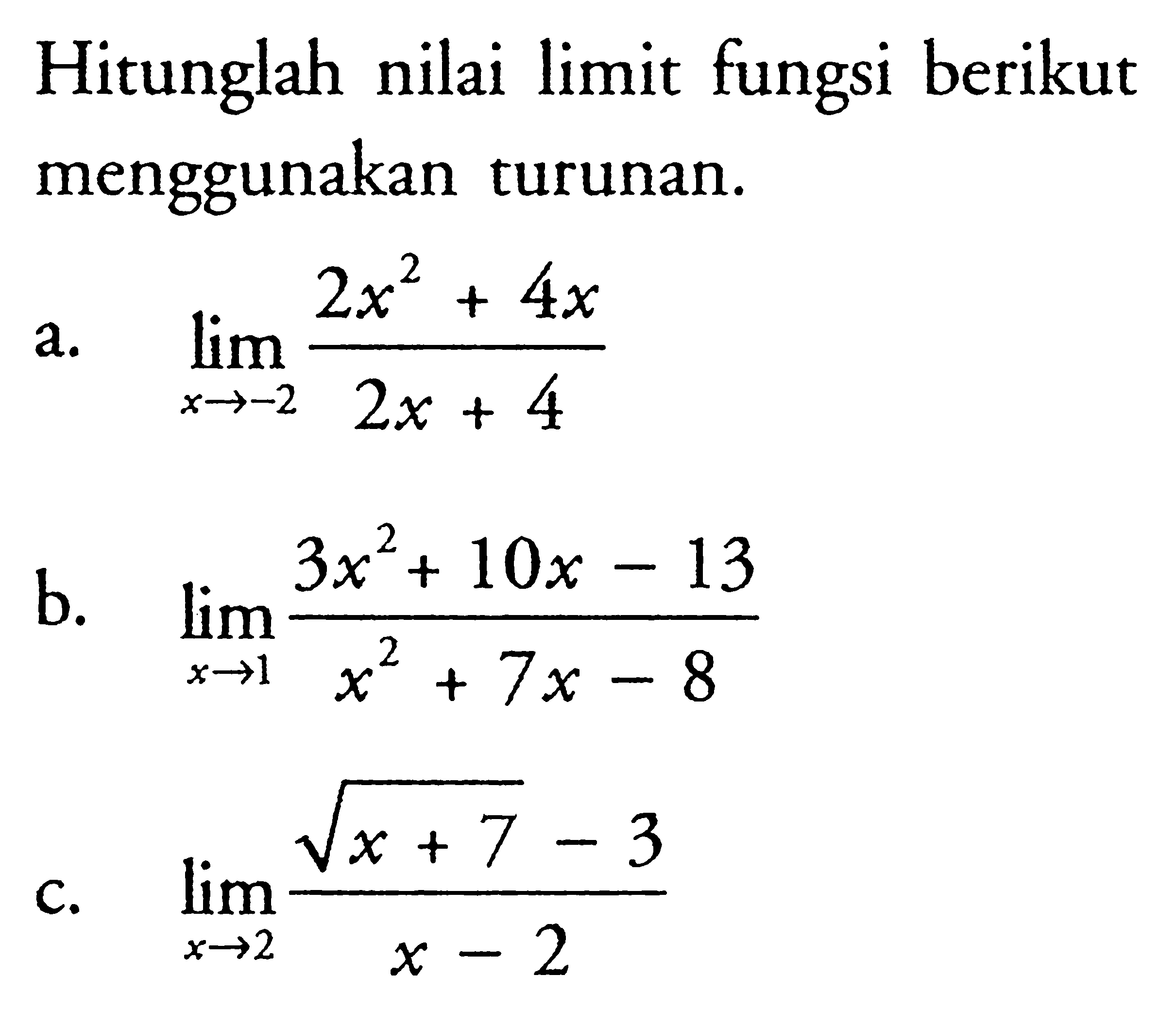 Hitunglah nilai limit fungsi berikut menggunakan turunan.a. lim x->-2 (2x^2+4x)/(2x+4) b. lim x->1 (3x^2+10x-13)/(x^2+7x-8) c. lim x->2 (akar(x+7)-3/(x-2) 