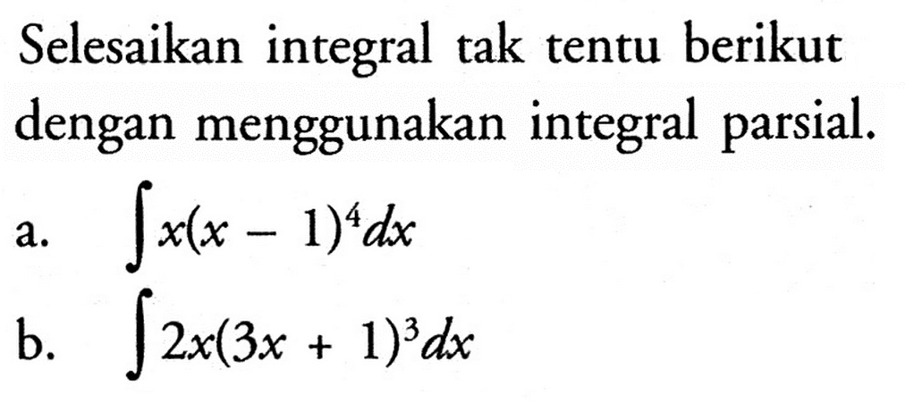 Selesaikan integral tak tentu berikut dengan menggunakan integral parsial.a. integral x(x-1)^4 dxb. integral 2x(3x+1)^3 dx