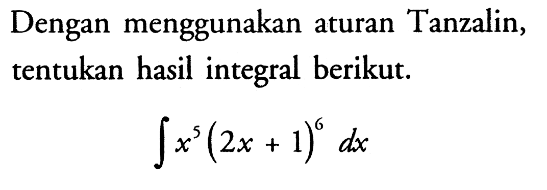 Dengan menggunakan aturan Tanzalin, tentukan hasil integral berikut.integral x^5(2x+1)^6 dx