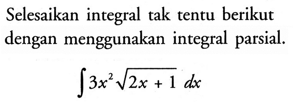 Selesaikan integral tak tentu berikut dengan menggunakan integral parsial.integral 3x^2 akar(2x+1) dx