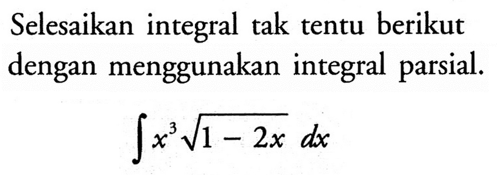 Selesaikan integral tak tentu berikut dengan menggunakan integral parsial.integral x^3 akar(1-2x) dx