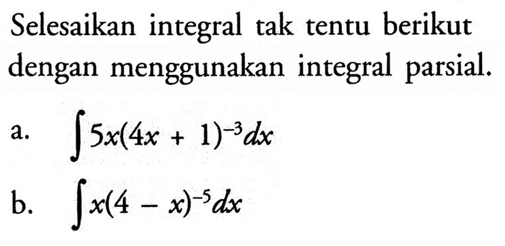 Selesaikan integral tak tentu berikut dengan menggunakan integral parsial.a. integral 5x(4x+1)^(-3) dxb. integral x(4-x)^-5 dx