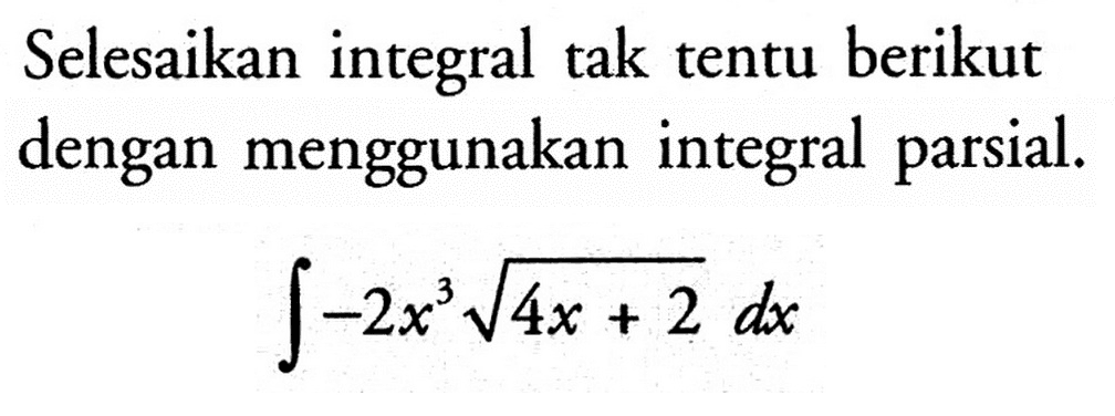 Selesaikan integral tak tentu berikut dengan menggunakan integral parsial.integral -2x^3 akar(4x+2) dx