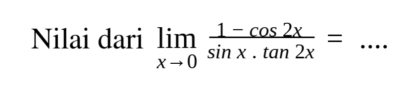 Nilai dari limit x -> 0 ((1-cos(2x))/(sin x.tan(2x)))=....