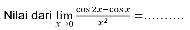 Nilai dari lim x->0 (cos 2x-cos x)/(x^2)= ...