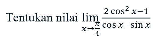 Tentukan nilai lim x->pi/4 (2cos^2 x-1)/(cos x-sin x)