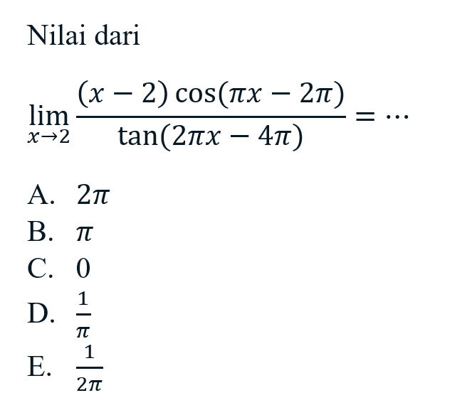 Nilai dari limit x -> 2 ((x-2) cos(pi x - 2pi))/tan(2pi x - 4pi) = ...