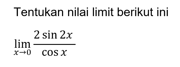 Tentukan nilai limit berikut ini limit x->0 (2sin 2x)/(cos x)