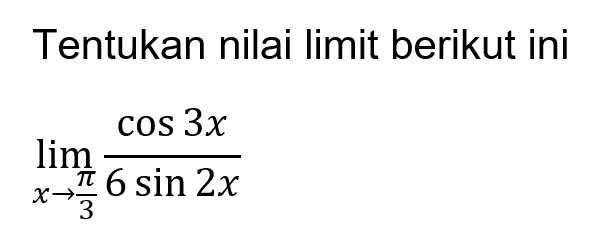 Tentukan nilai limit berikut ini limit x->pi/3 (cos 3x)/(6sin 2x)