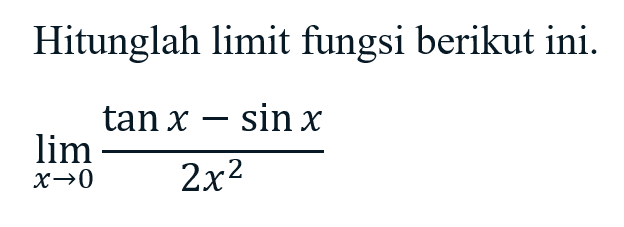 Hitunglah limit fungsi berikut ini. limit x->0 (tanx-sinx)/2x^2