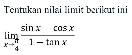 Tentukan nilai limit berikut ini limit x->pi/4 (sinx-cosx)/(1-tanx)