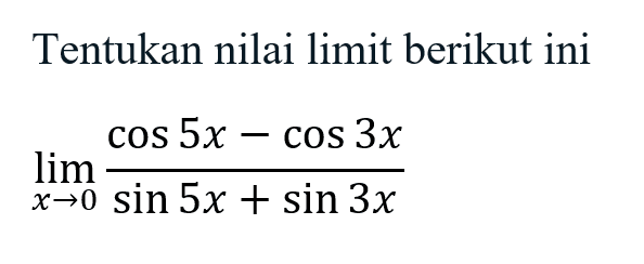 Tentukan nilai limit berikut ini limx->0 ((COS 5x-COS 3x)/(sin 5x + sin 3x))