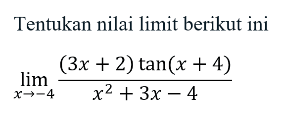 Tentukan nilai limit berikut ini lim ->-4 ((3x+2) tan(x+4))/(x^2+3x-4)