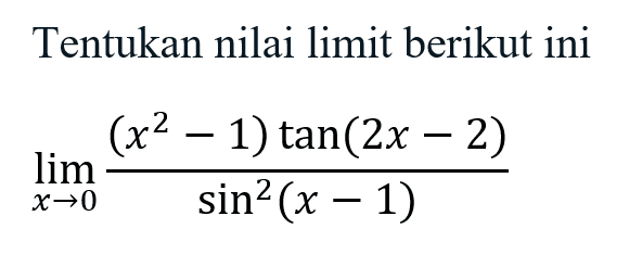 Tentukan nilai limit berikut ini limit x->0 ((x^2-1)tan(2x-2))/(sin^2(x-1))