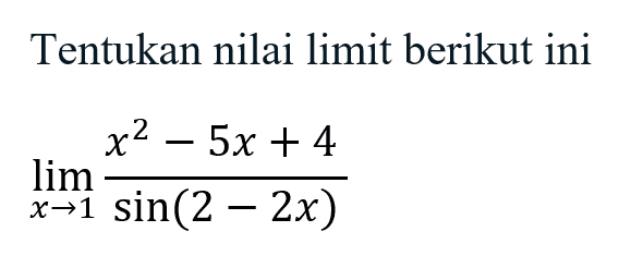 Tentukan nilai limit berikut ini lim->1 (x^2-5x+4)/sin(2-2x)